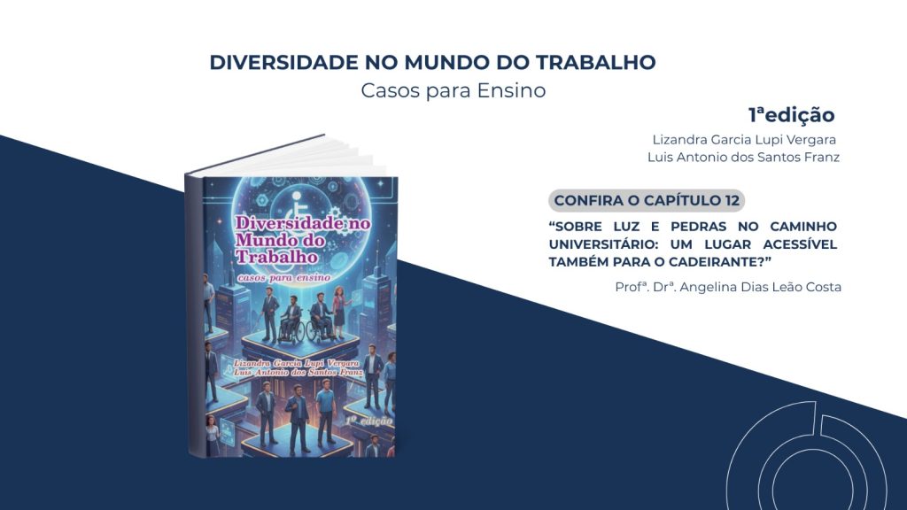 Aqui estão sugestões de texto alternativo para a imagem, variando do mais direto ao mais detalhado: Opção 1: Direta (Ideal para redes sociais) Banner promocional do livro "Diversidade no Mundo do Trabalho: Casos para Ensino", 1ª edição. À esquerda, a imagem da capa do livro. À direita, o texto destaca o Capítulo 12: "Sobre luz e pedras no caminho universitário: um lugar acessível também para o cadeirante?", de autoria da Profª. Drª. Angelina Dias Leão Costa. Opção 2: Detalhada (Ideal para acessibilidade em sites/blogs) Imagem com fundo dividido diagonalmente em branco e azul marinho. No topo, o título "Diversidade no Mundo do Trabalho - Casos para Ensino". À esquerda, uma representação 3D do livro, cuja capa ilustra pessoas diversas (incluindo cadeirantes e uma pessoa com deficiência visual) em um cenário tecnológico e futurista. À direita, constam os nomes dos autores Lizandra Garcia Lupi Vergara e Luis Antonio dos Santos Franz, seguidos de um convite para conferir o capítulo 12, com o título: “Sobre luz e pedras no caminho universitário: um lugar acessível também para o cadeirante?”, assinado pela Profª. Drª. Angelina Dias Leão Costa. No canto inferior direito, há um grafismo circular em linhas brancas.